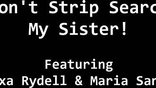 Dont strip search my step sister, Alexa Rydell and Maria Santos in patients POV.