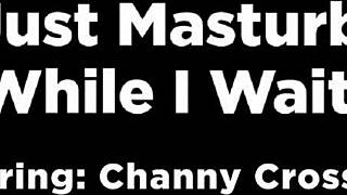 ill just masturbate while i wait - channy crossfire